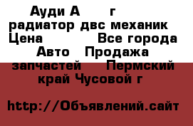 Ауди А4/1995г 1,6 adp радиатор двс механик › Цена ­ 2 500 - Все города Авто » Продажа запчастей   . Пермский край,Чусовой г.